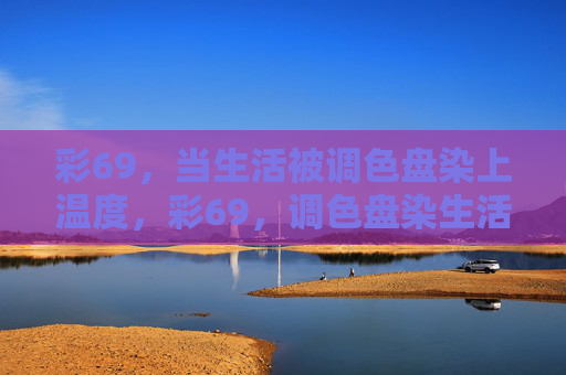 彩69，当生活被调色盘染上温度，彩69，调色盘染生活以温度