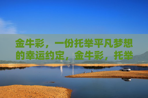 金牛彩，一份托举平凡梦想的幸运约定，金牛彩，托举平凡梦想的幸运约定