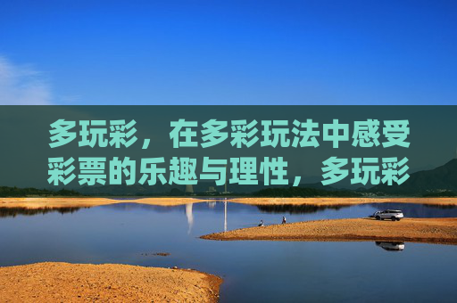 多玩彩，在多彩玩法中感受彩票的乐趣与理性，多玩彩，多彩玩法中的乐趣与理性