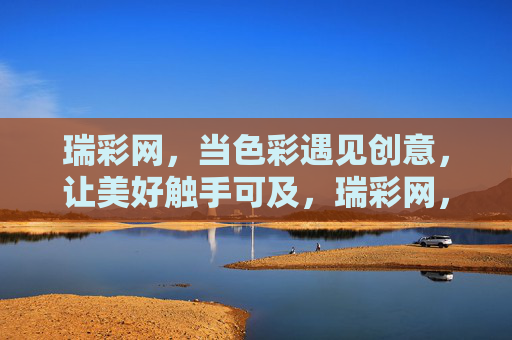 瑞彩网，当色彩遇见创意，让美好触手可及，瑞彩网，色彩创意，美好触手可及