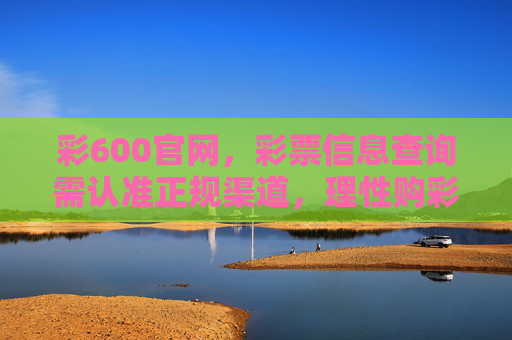 彩600官网，彩票信息查询需认准正规渠道，理性购彩是关键，认准彩600官网正规渠道，理性购彩是关键