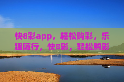 快8彩app，轻松购彩，乐趣随行，快8彩，轻松购彩，乐趣随行