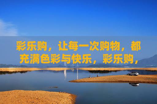 彩乐购，让每一次购物，都充满色彩与快乐，彩乐购，每一次购物都充满色彩与快乐