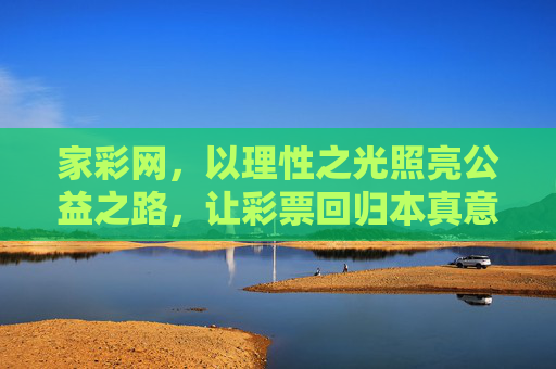 家彩网，以理性之光照亮公益之路，让彩票回归本真意义，家彩网，理性之光照亮公益，彩票回归本真