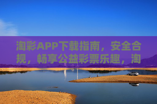 淘彩APP下载指南，安全合规，畅享公益彩票乐趣，淘彩APP下载指南，安全合规，畅享公益彩票乐趣