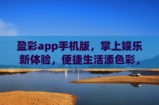 盈彩app手机版，掌上娱乐新体验，便捷生活添色彩，盈彩手机版，掌上娱乐新体验，便捷生活添色彩