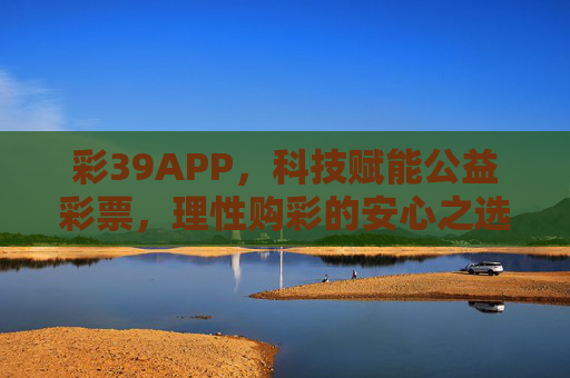 彩39APP，科技赋能公益彩票，理性购彩的安心之选
