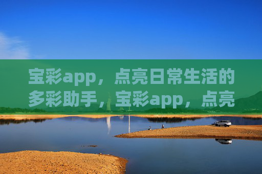宝彩app，点亮日常生活的多彩助手，宝彩app，点亮日常生活的多彩助手