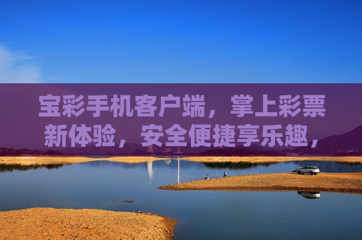 宝彩手机客户端，掌上彩票新体验，安全便捷享乐趣，宝彩掌上彩票，安全便捷享乐趣，新体验