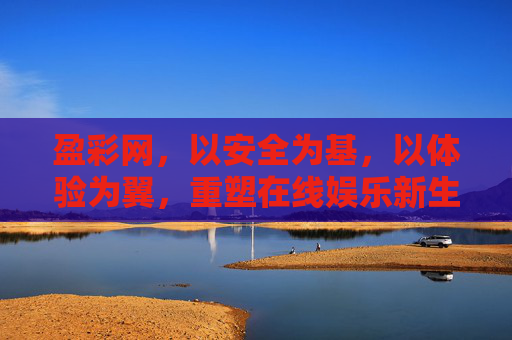 盈彩网，以安全为基，以体验为翼，重塑在线娱乐新生态，盈彩网，安全为基，体验为翼，重塑娱乐新生态