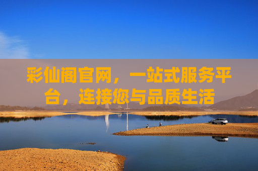 彩仙阁官网，一站式服务平台，连接您与品质生活