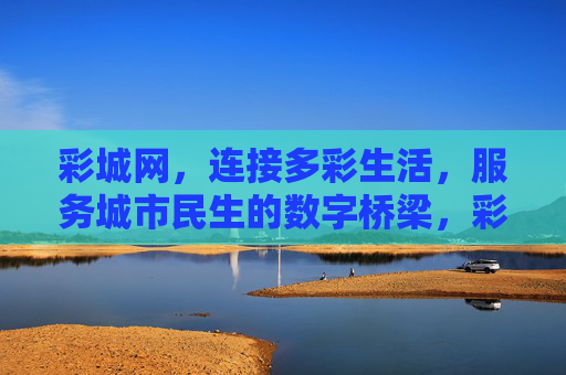 彩城网，连接多彩生活，服务城市民生的数字桥梁，彩城网，连接多彩生活的城市民生数字桥梁