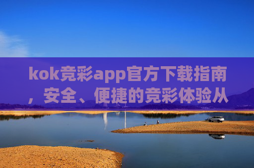 kok竞彩app官方下载指南，安全、便捷的竞彩体验从这里开始，kok竞彩app官方下载，安全便捷的竞彩体验从这里开始