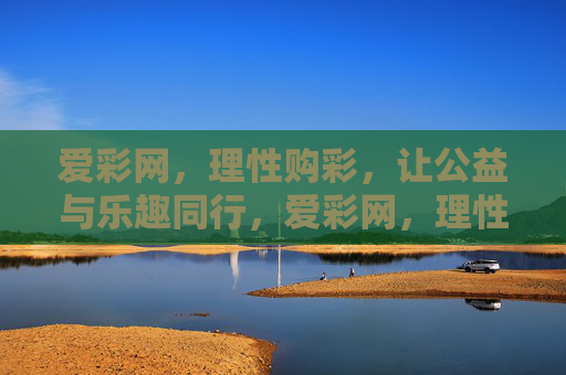 爱彩网，理性购彩，让公益与乐趣同行，爱彩网，理性购彩，公益与乐趣同行