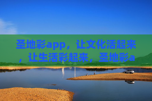 圣地彩app，让文化活起来，让生活彩起来，圣地彩app，文化活，生活彩