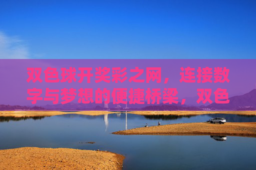 双色球开奖彩之网，连接数字与梦想的便捷桥梁，双色球开奖彩之网，数字与梦想的便捷桥梁