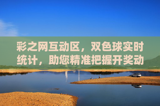 彩之网互动区，双色球实时统计，助您精准把握开奖动态，双色球实时统计，精准把握开奖动态