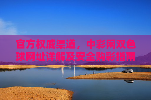 官方权威渠道，中彩网双色球网址详解及安全购彩指南，中彩网双色球官方网址详解与安全购彩指南