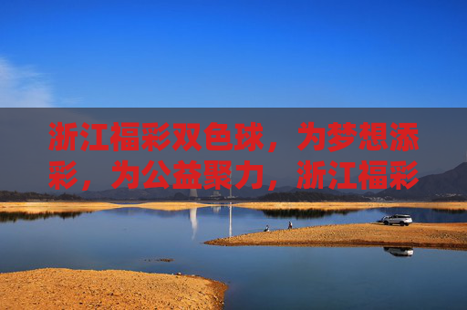 浙江福彩双色球，为梦想添彩，为公益聚力，浙江福彩双色球，为梦想添彩，为公益聚力
