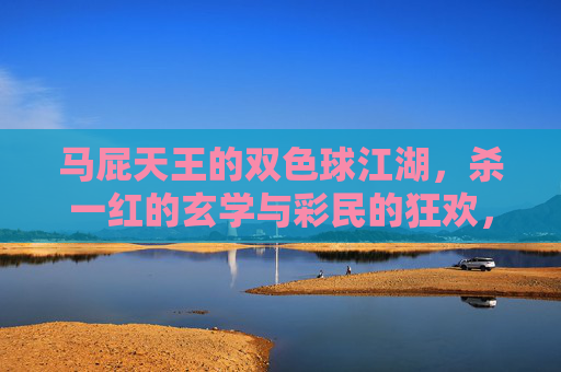 马屁天王的双色球江湖，杀一红的玄学与彩民的狂欢，双色球江湖，马屁天王的杀一红玄学与彩民狂欢