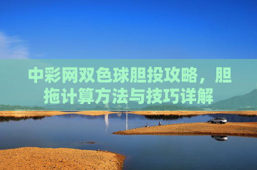 中彩网双色球胆投攻略，胆拖计算方法与技巧详解