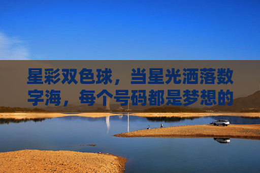 星彩双色球，当星光洒落数字海，每个号码都是梦想的微光，星彩双色球，星光数字海，梦想微光