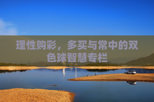 理性购彩，多买与常中的双色球智慧专栏