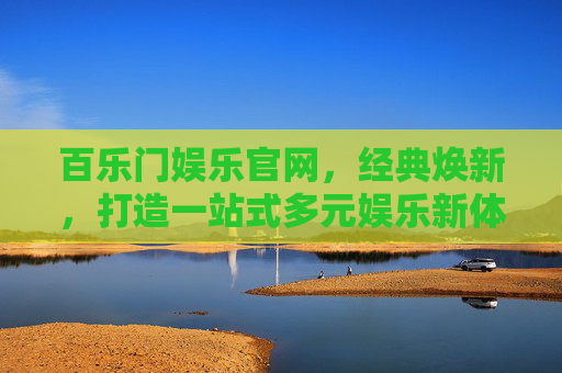 百乐门娱乐官网,经典焕新,打造一站式多元娱乐新体验,百乐门娱乐官网,经典焕新启幕,一站式多元娱乐新体验 百乐门娱乐官网,经典焕新,打造一站式多元娱乐新体验,百乐门娱乐官网,经典焕新启幕,一站式多元娱乐新体验