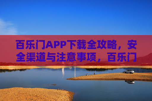 百乐门APP下载全攻略，安全渠道与注意事项，百乐门APP下载全攻略，安全渠道与注意事项