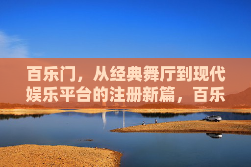 百乐门，从经典舞厅到现代娱乐平台的注册新篇，百乐门，从经典舞厅到现代娱乐平台的注册新篇