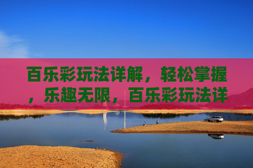 百乐彩玩法详解，轻松掌握，乐趣无限，百乐彩玩法详解，轻松掌握，乐趣无限