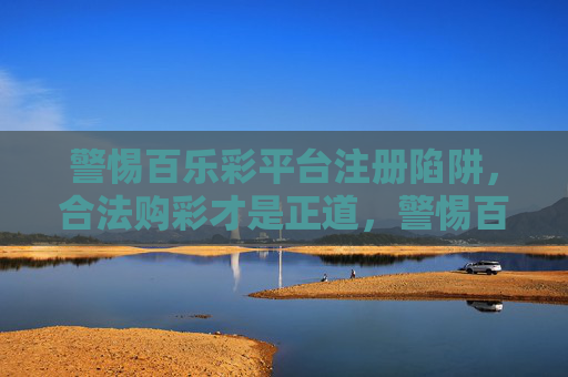 警惕百乐彩平台注册陷阱，合法购彩才是正道，警惕百乐彩注册陷阱，合法购彩才是正道