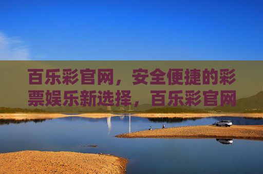 百乐彩官网，安全便捷的彩票娱乐新选择，百乐彩官网，安全便捷的彩票娱乐新选择