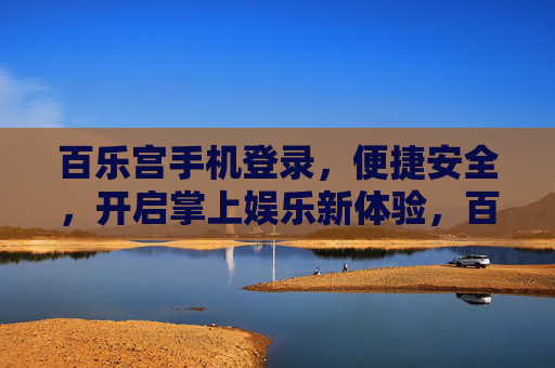 百乐宫手机登录，便捷安全，开启掌上娱乐新体验，百乐宫手机登录，便捷安全开启掌上娱乐新体验