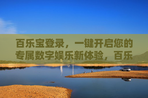 百乐宝登录，一键开启您的专属数字娱乐新体验，百乐宝登录，一键开启专属数字娱乐新体验