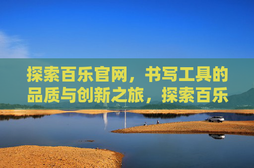 探索百乐官网，书写工具的品质与创新之旅，探索百乐，书写工具的品质与创新之旅
