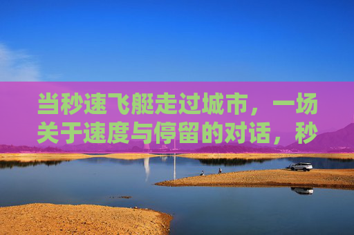 当秒速飞艇走过城市，一场关于速度与停留的对话，秒速飞艇掠城，速度与停留的对话