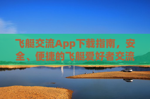 飞艇交流App下载指南，安全、便捷的飞艇爱好者交流平台入口，飞艇交流App下载指南，安全便捷的爱好者交流平台入口