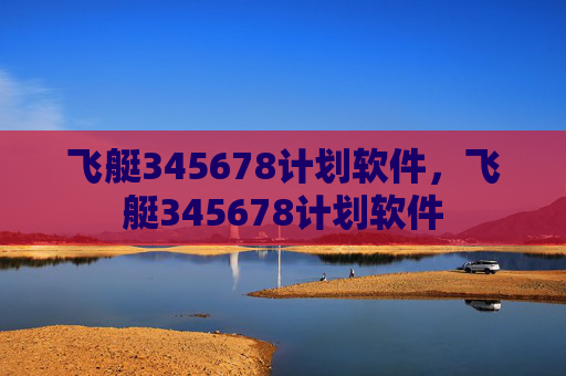 飞艇345678计划软件，飞艇345678计划软件