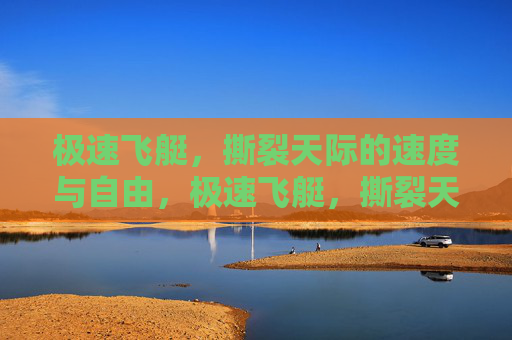 极速飞艇，撕裂天际的速度与自由，极速飞艇，撕裂天际的速度与自由