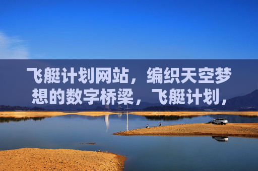 飞艇计划网站,编织天空梦想的数字桥梁,飞艇计划,编织天空梦想的数字桥梁 飞艇计划网站,编织天空梦想的数字桥梁,飞艇计划,编织天空梦想的数字桥梁