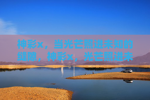 神彩x，当光芒照进未知的缝隙，神彩x，光芒照进未知缝隙
