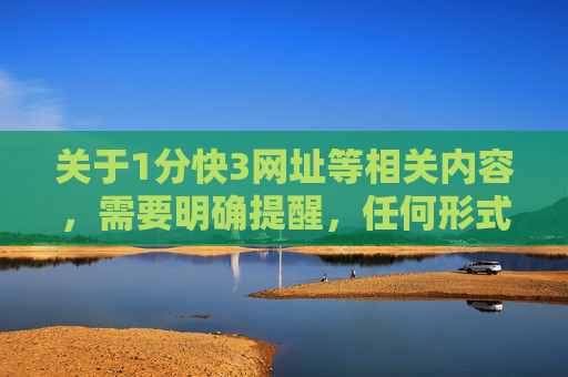关于1分快3网址等相关内容，需要明确提醒，任何形式的赌博活动在我国都是法律明令禁止的，包括网络赌博。1分快3等所谓快3类游戏本质上属于赌博行为，不仅违反法律法规，更会对个人、家庭和社会造成严重危害，法律明令禁止，1分快3等赌博活动危害严重