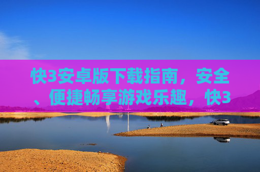 快3安卓版下载指南，安全、便捷畅享游戏乐趣，快3安卓版下载指南，安全便捷畅享游戏乐趣