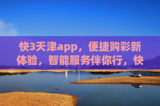 快3天津app，便捷购彩新体验，智能服务伴你行，快3天津app，便捷购彩新体验，智能服务伴你行