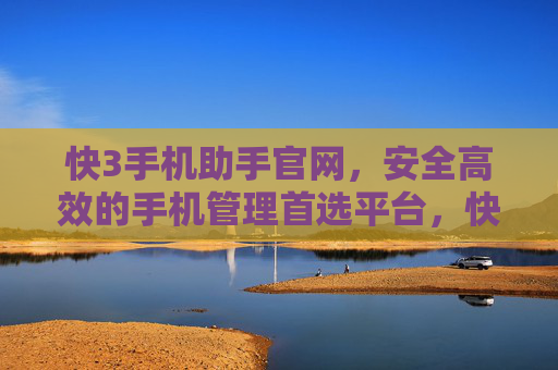 快3手机助手官网，安全高效的手机管理首选平台，快3手机助手官网，安全高效的手机管理首选平台