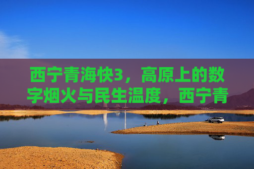 西宁青海快3，高原上的数字烟火与民生温度，西宁青海快3，高原数字烟火里的民生温度