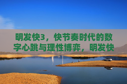 明发快3，快节奏时代的数字心跳与理性博弈，明发快3，快节奏时代的数字心跳与理性博弈