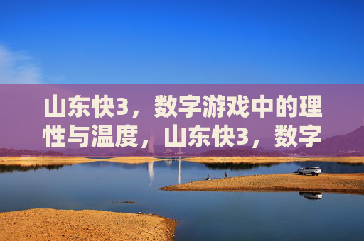 山东快3，数字游戏中的理性与温度，山东快3，数字游戏中的理性与温度