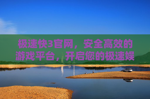 极速快3官网，安全高效的游戏平台，开启您的极速娱乐之旅，极速快3官网，安全高效，极速娱乐之旅